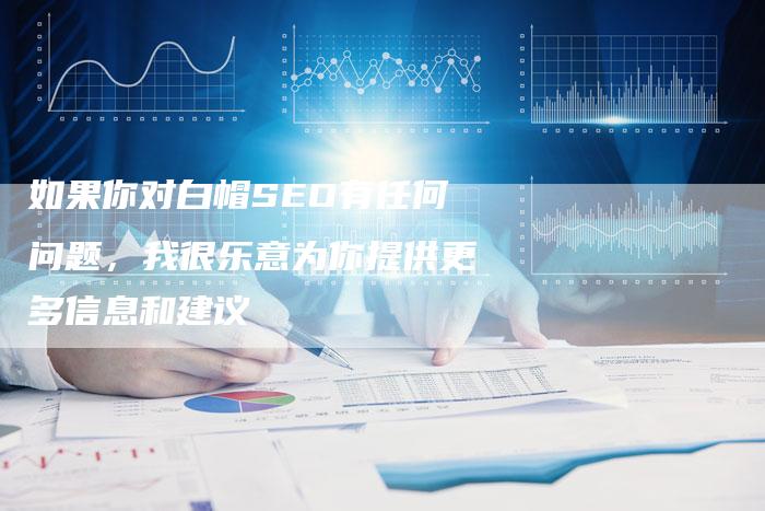 如果你对白帽SEO有任何问题，我很乐意为你提供更多信息和建议