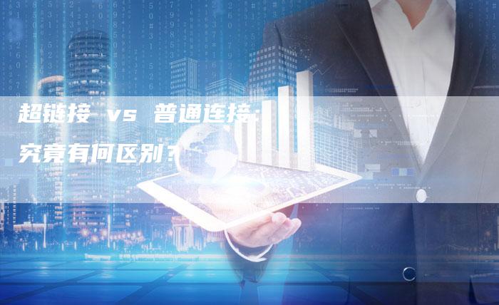 超链接 vs 普通连接：究竟有何区别？