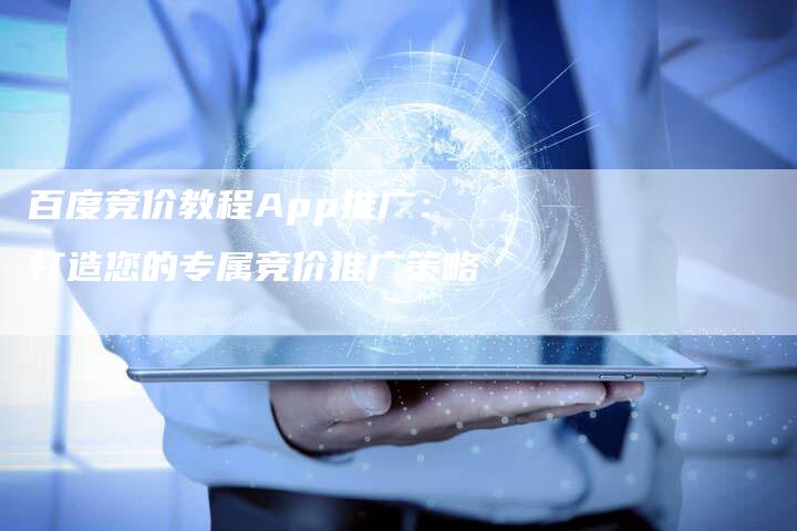 百度竞价教程App推广：打造您的专属竞价推广策略