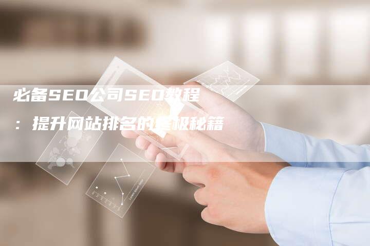 必备SEO公司SEO教程：提升网站排名的终极秘籍