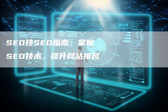 SEO技SEO指南：掌握SEO技术，提升网站排名