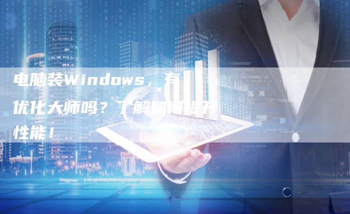 电脑装Windows，有优化大师吗？了解如何提升性能！