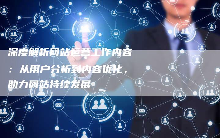 深度解析网站运营工作内容：从用户分析到内容优化，助力网站持续发展