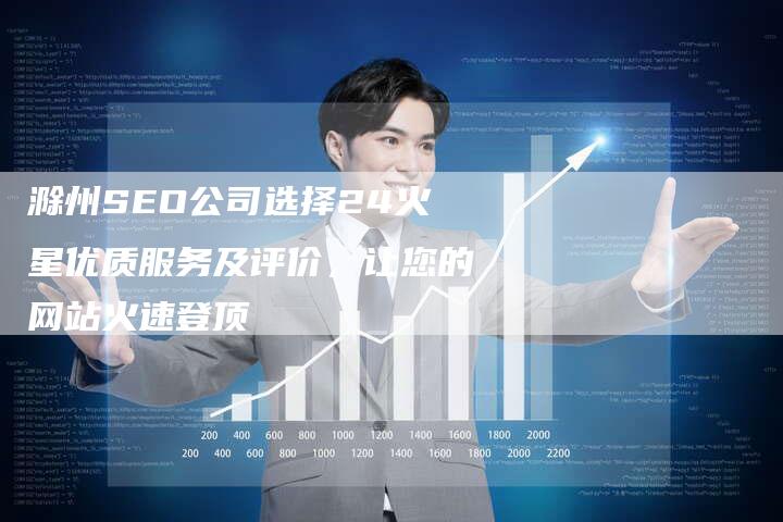 滁州SEO公司选择24火星优质服务及评价，让您的网站火速登顶