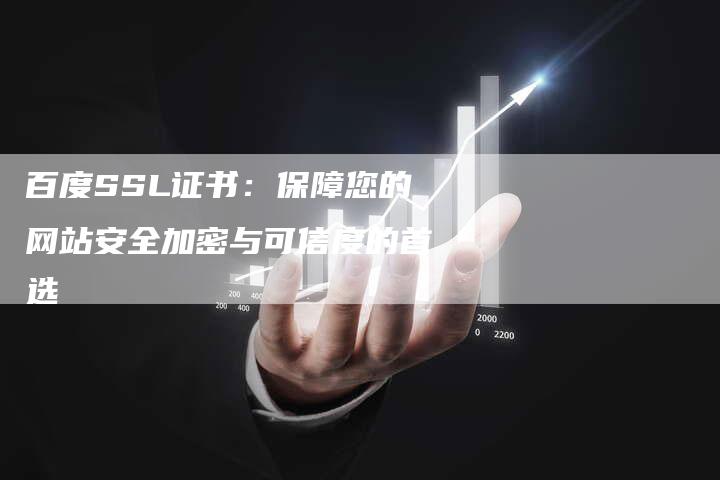 百度SSL证书：保障您的网站安全加密与可信度的首选