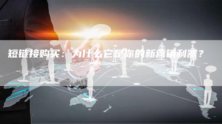 短链接购买：为什么它是你的新营销利器？