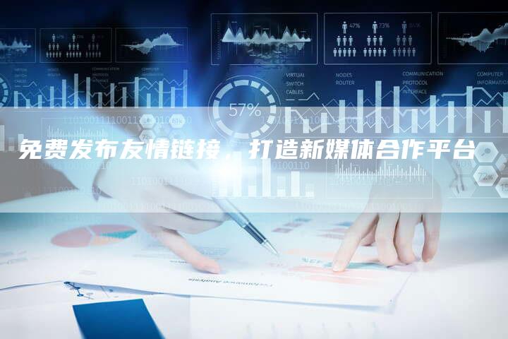 免费发布友情链接，打造新媒体合作平台