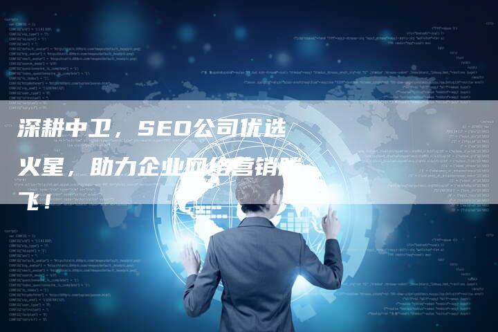 深耕中卫，SEO公司优选火星，助力企业网络营销腾飞！