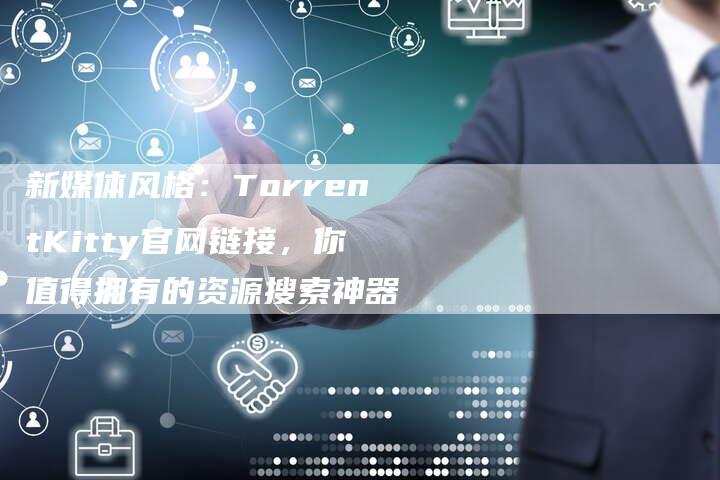 新媒体风格：TorrentKitty官网链接，你值得拥有的资源搜索神器