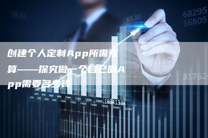 创建个人定制App所需预算——探究做一个自己的App需要多少钱