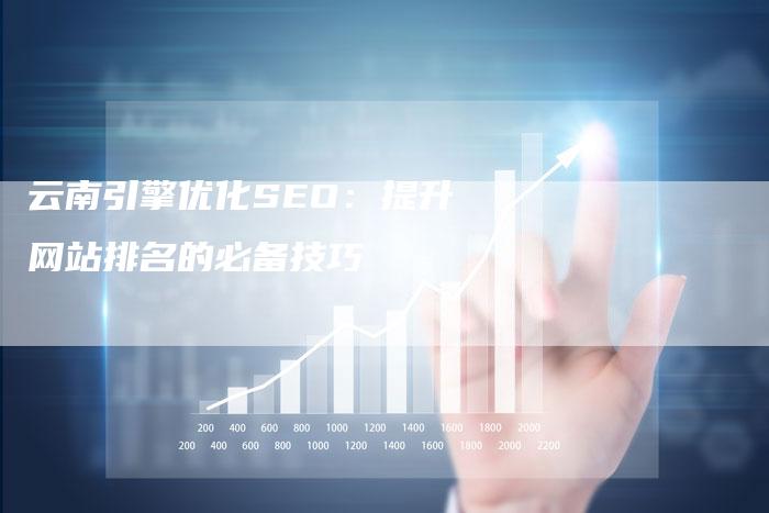 云南引擎优化SEO：提升网站排名的必备技巧