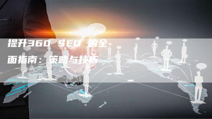 提升360 SEO 的全面指南：策略与技巧