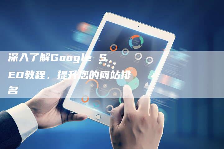 深入了解Google SEO教程，提升您的网站排名