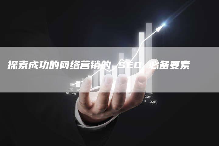 探索成功的网络营销的 SEO 必备要素