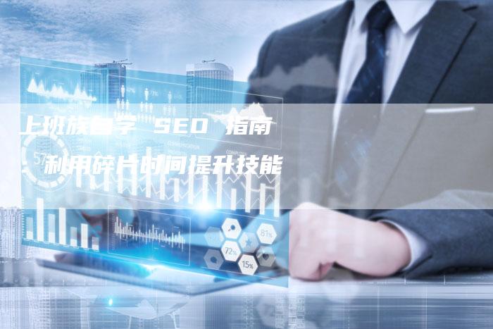 上班族自学 SEO 指南：利用碎片时间提升技能