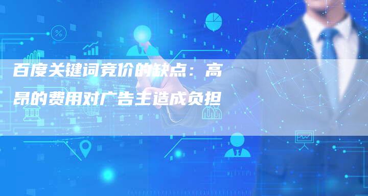 百度关键词竞价的缺点：高昂的费用对广告主造成负担