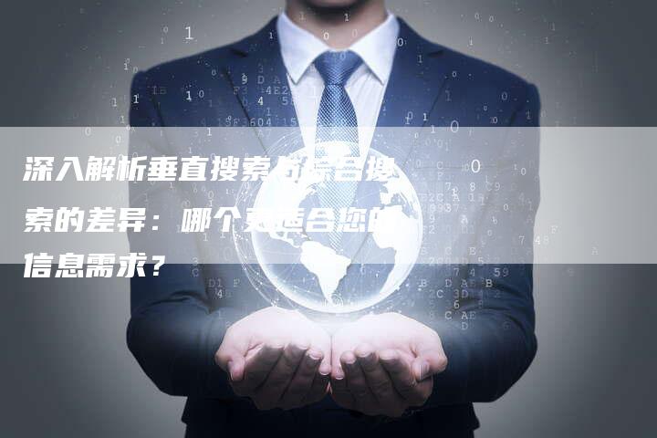 深入解析垂直搜索与综合搜索的差异：哪个更适合您的信息需求？