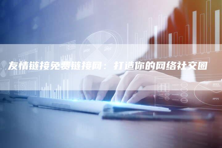 友情链接免费链接网：打造你的网络社交圈