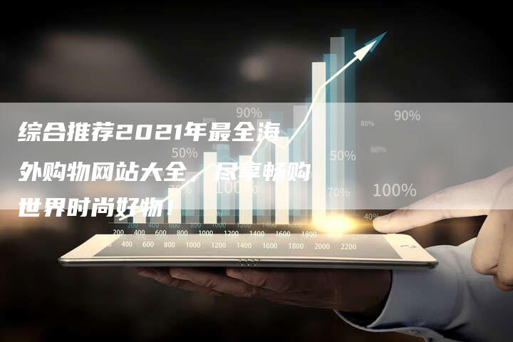 综合推荐2021年最全海外购物网站大全，尽享畅购世界时尚好物！