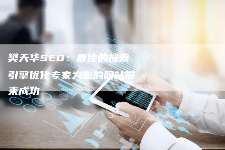 樊天华SEO：最佳的搜索引擎优化专家为您的网站带来成功