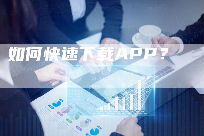 如何快速下载APP？