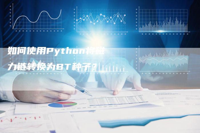 如何使用Python将磁力链转换为BT种子？