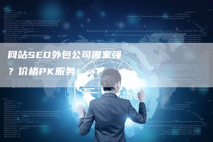 网站SEO外包公司哪家强？价格PK服务！