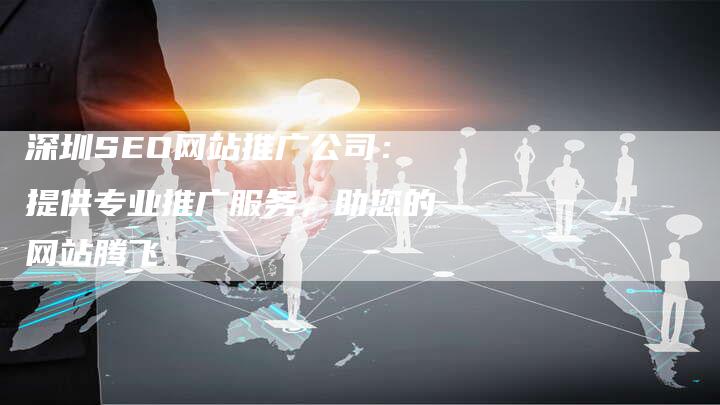 深圳SEO网站推广公司：提供专业推广服务，助您的网站腾飞