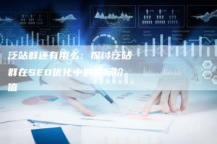 泛站群还有用么：探讨泛站群在SEO优化中的实际价值