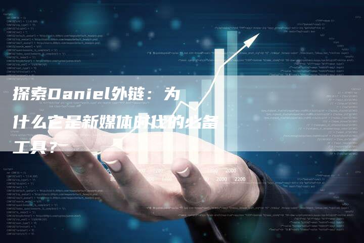 探索Daniel外链：为什么它是新媒体时代的必备工具？