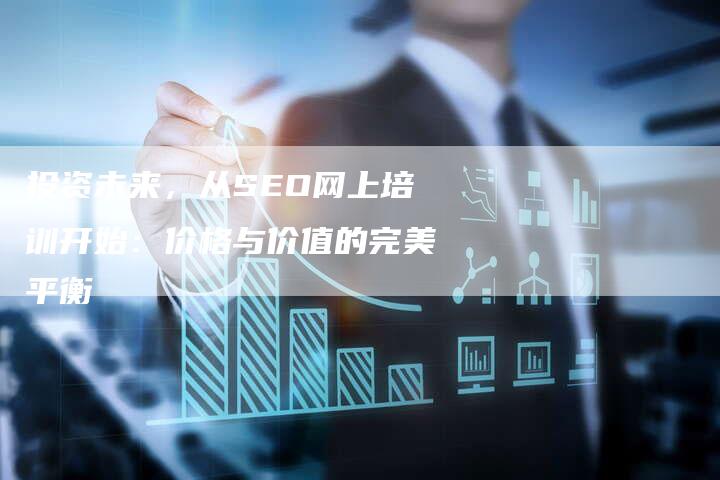 投资未来，从SEO网上培训开始：价格与价值的完美平衡