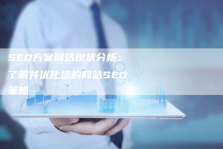 SEO方案网站现状分析：了解并优化您的网站SEO策略