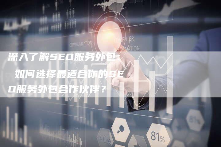 深入了解SEO服务外包： 如何选择最适合你的SEO服务外包合作伙伴？