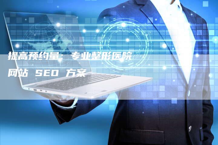 提高预约量：专业整形医院网站 SEO 方案