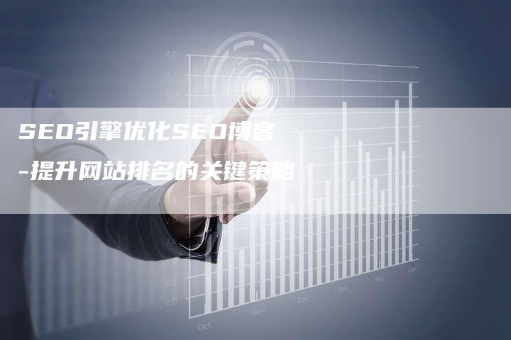 SEO引擎优化SEO博客-提升网站排名的关键策略