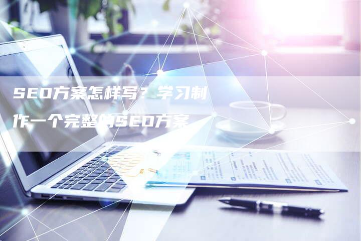 SEO方案怎样写？学习制作一个完整的SEO方案