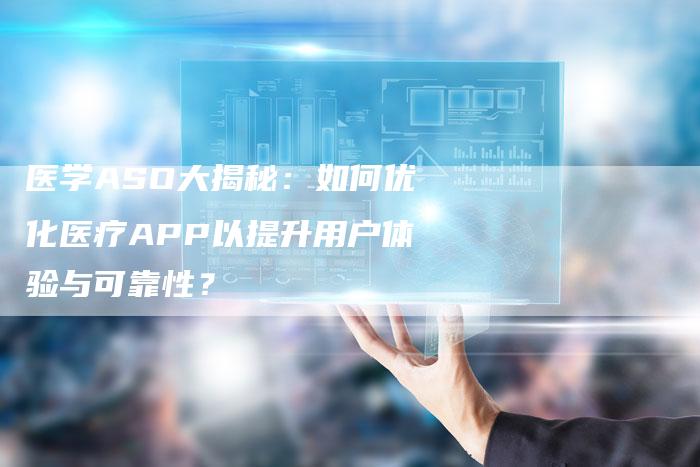 医学ASO大揭秘：如何优化医疗APP以提升用户体验与可靠性？