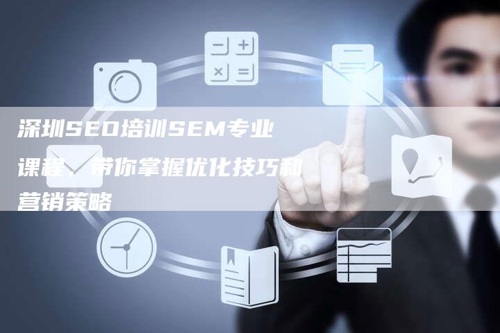 深圳SEO培训SEM专业课程，带你掌握优化技巧和营销策略