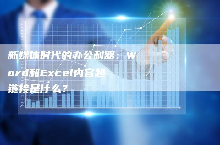 新媒体时代的办公利器：Word和Excel内容超链接是什么？