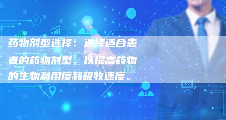 药物剂型选择：选择适合患者的药物剂型，以提高药物的生物利用度和吸收速度。