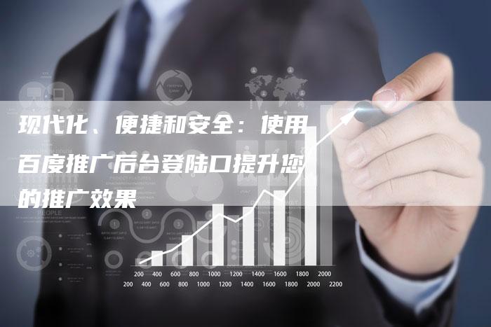 现代化、便捷和安全：使用百度推广后台登陆口提升您的推广效果