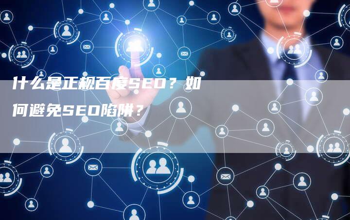 什么是正规百度SEO？如何避免SEO陷阱？