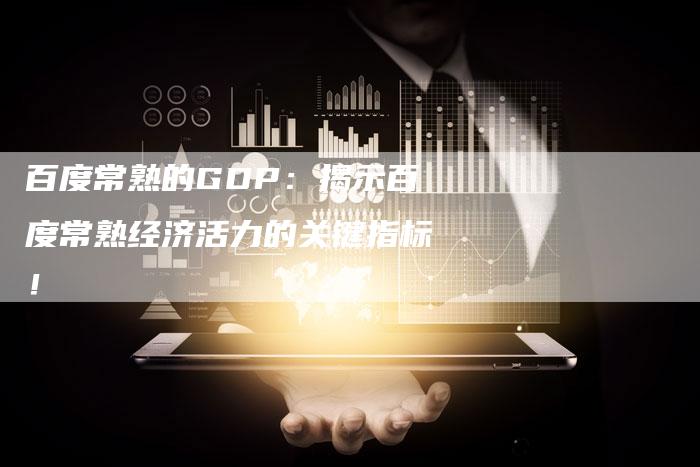 百度常熟的GDP：揭示百度常熟经济活力的关键指标！