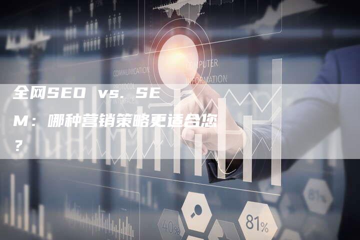 全网SEO vs. SEM：哪种营销策略更适合您？