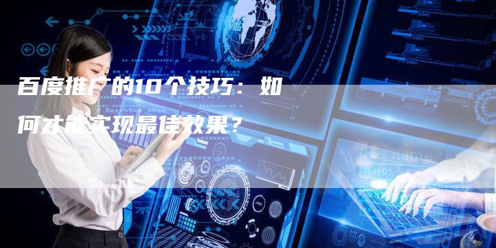 百度推广的10个技巧：如何才能实现最佳效果？