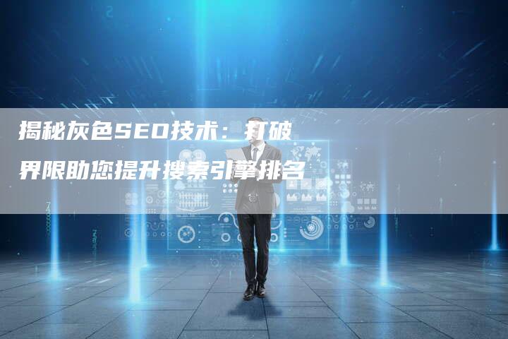 揭秘灰色SEO技术：打破界限助您提升搜索引擎排名