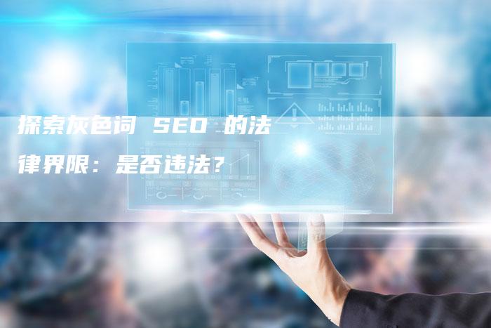 探索灰色词 SEO 的法律界限：是否违法？