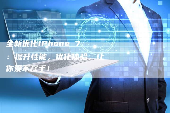 全新优化iPhone 7：提升性能，优化体验，让你爱不释手！