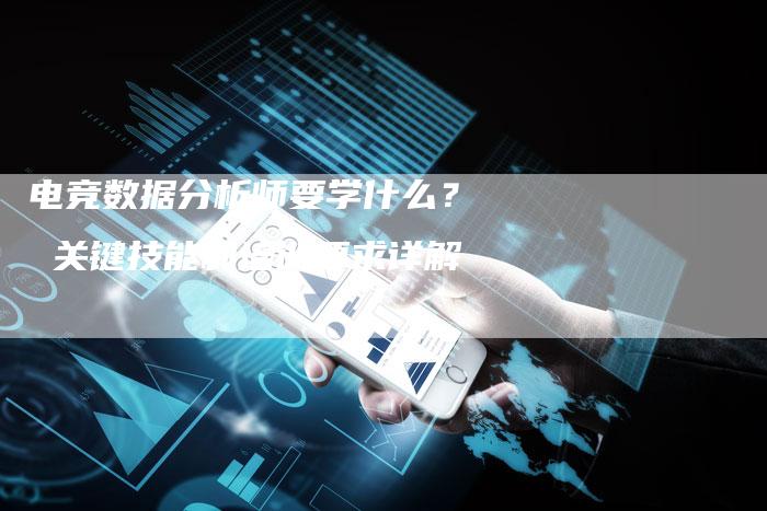 电竞数据分析师要学什么？ 关键技能和培训要求详解