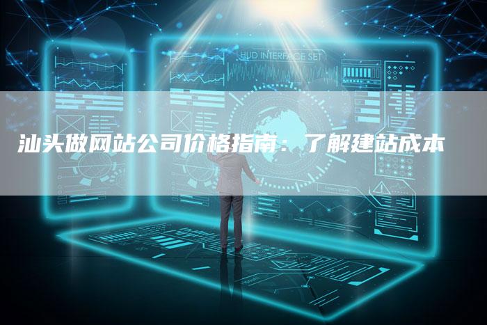 汕头做网站公司价格指南：了解建站成本